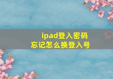 ipad登入密码忘记怎么换登入号