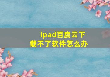 ipad百度云下载不了软件怎么办