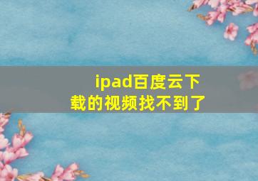 ipad百度云下载的视频找不到了