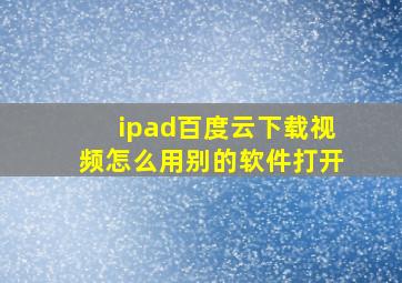 ipad百度云下载视频怎么用别的软件打开