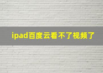 ipad百度云看不了视频了