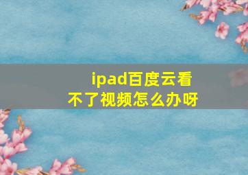 ipad百度云看不了视频怎么办呀