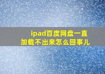 ipad百度网盘一直加载不出来怎么回事儿