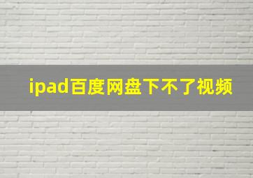 ipad百度网盘下不了视频