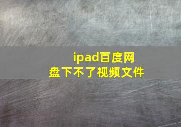 ipad百度网盘下不了视频文件