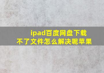 ipad百度网盘下载不了文件怎么解决呢苹果