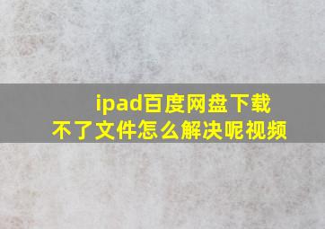 ipad百度网盘下载不了文件怎么解决呢视频