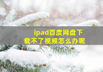 ipad百度网盘下载不了视频怎么办呢