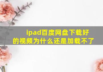 ipad百度网盘下载好的视频为什么还是加载不了