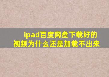 ipad百度网盘下载好的视频为什么还是加载不出来