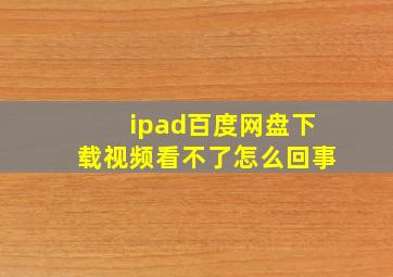 ipad百度网盘下载视频看不了怎么回事