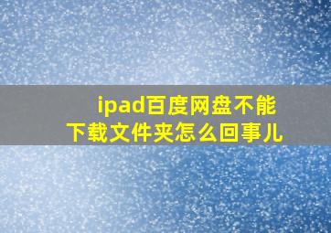 ipad百度网盘不能下载文件夹怎么回事儿