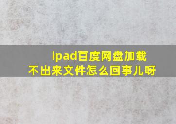 ipad百度网盘加载不出来文件怎么回事儿呀