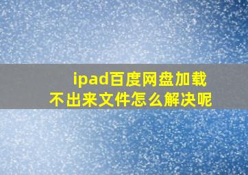 ipad百度网盘加载不出来文件怎么解决呢