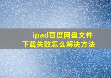 ipad百度网盘文件下载失败怎么解决方法