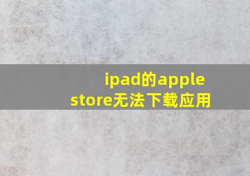 ipad的applestore无法下载应用