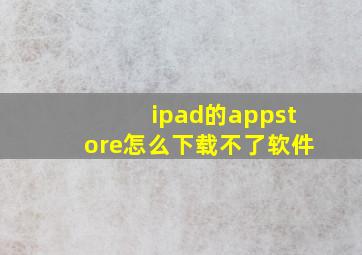 ipad的appstore怎么下载不了软件