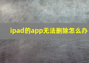 ipad的app无法删除怎么办