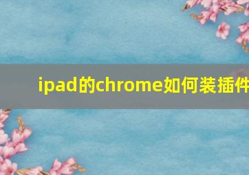 ipad的chrome如何装插件