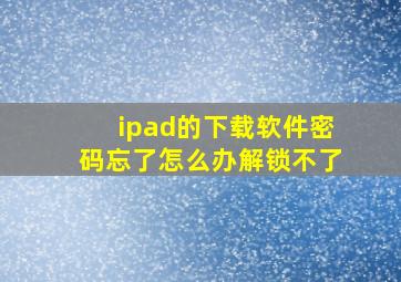 ipad的下载软件密码忘了怎么办解锁不了