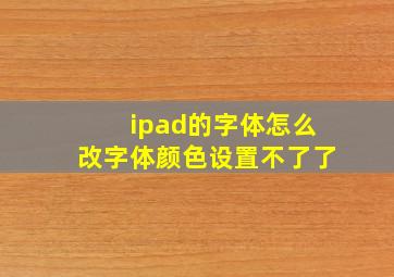 ipad的字体怎么改字体颜色设置不了了