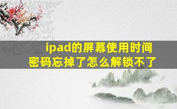 ipad的屏幕使用时间密码忘掉了怎么解锁不了