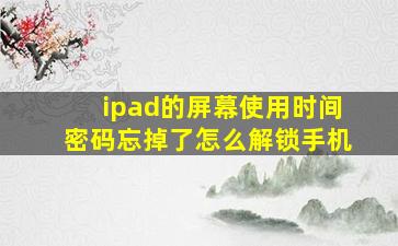 ipad的屏幕使用时间密码忘掉了怎么解锁手机