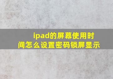 ipad的屏幕使用时间怎么设置密码锁屏显示