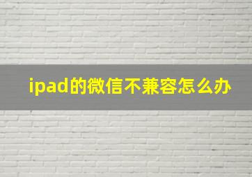 ipad的微信不兼容怎么办