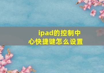 ipad的控制中心快捷键怎么设置