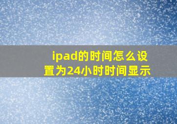 ipad的时间怎么设置为24小时时间显示