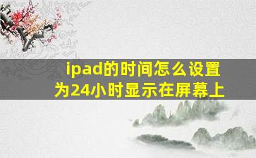 ipad的时间怎么设置为24小时显示在屏幕上