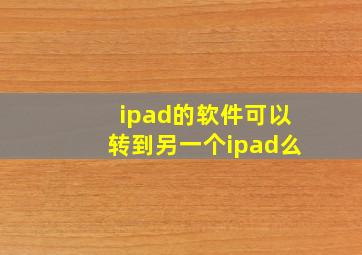 ipad的软件可以转到另一个ipad么