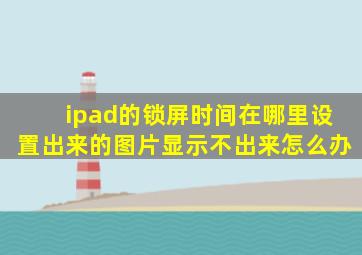 ipad的锁屏时间在哪里设置出来的图片显示不出来怎么办