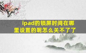 ipad的锁屏时间在哪里设置的呢怎么关不了了