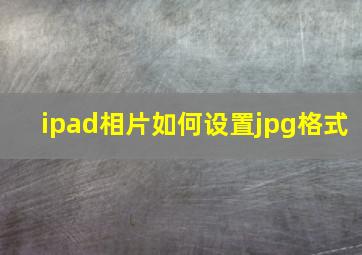 ipad相片如何设置jpg格式