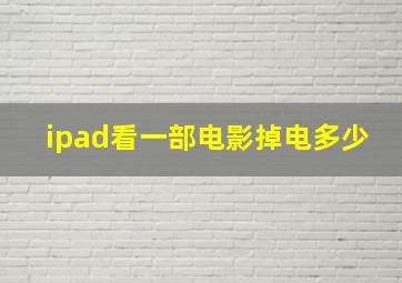 ipad看一部电影掉电多少