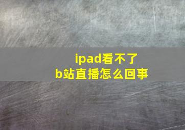 ipad看不了b站直播怎么回事