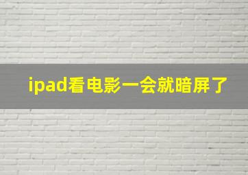 ipad看电影一会就暗屏了