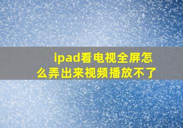 ipad看电视全屏怎么弄出来视频播放不了