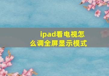 ipad看电视怎么调全屏显示模式