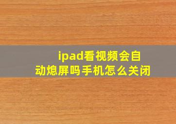 ipad看视频会自动熄屏吗手机怎么关闭