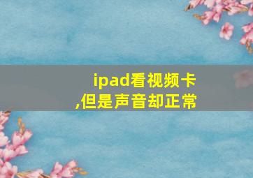 ipad看视频卡,但是声音却正常