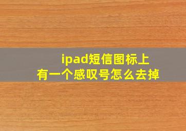 ipad短信图标上有一个感叹号怎么去掉