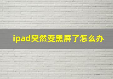 ipad突然变黑屏了怎么办