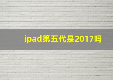 ipad第五代是2017吗