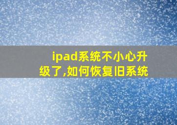 ipad系统不小心升级了,如何恢复旧系统