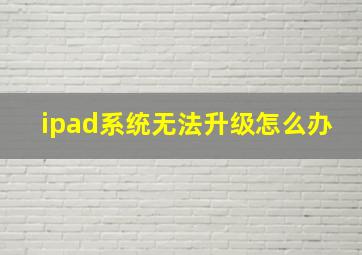 ipad系统无法升级怎么办