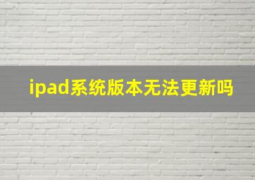 ipad系统版本无法更新吗