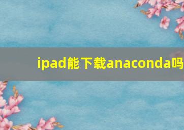 ipad能下载anaconda吗